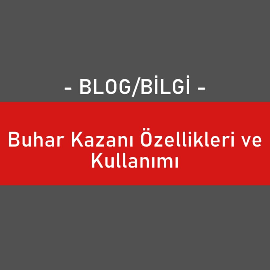 Buhar Kazanı Özellikleri ve Kullanımı