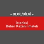 İstanbul Buhar Kazanı İmalatı