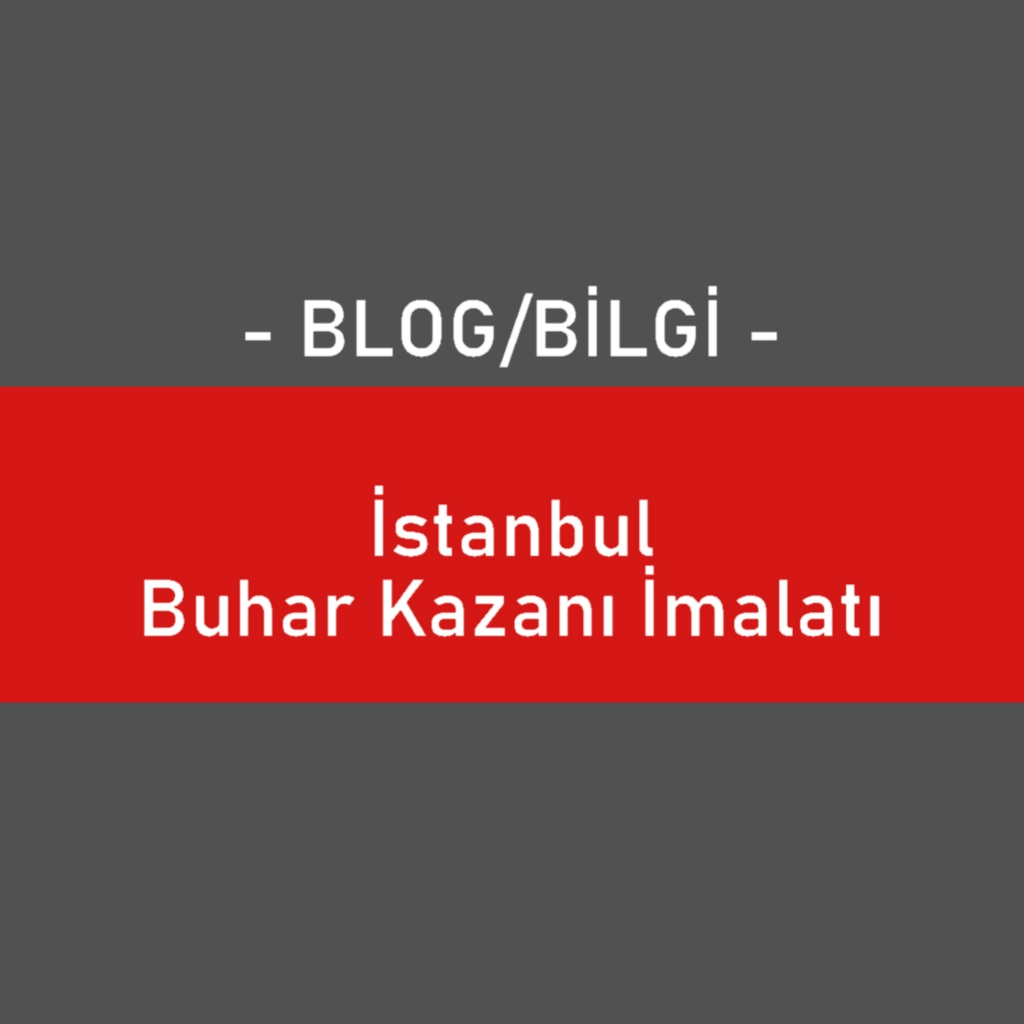 İstanbul Buhar Kazanı İmalatı