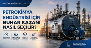 Petrokimya Endüstrisi İçin Buhar Kazanı Nasıl Seçilir